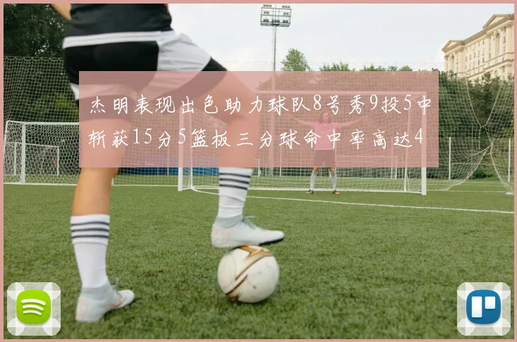 杰明表现出色助力球队8号秀9投5中斩获15分5篮板三分球命中率高达43