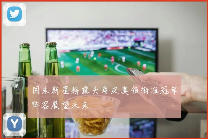 国米新星崭露头角皮奥领衔准冠军阵容展望未来
