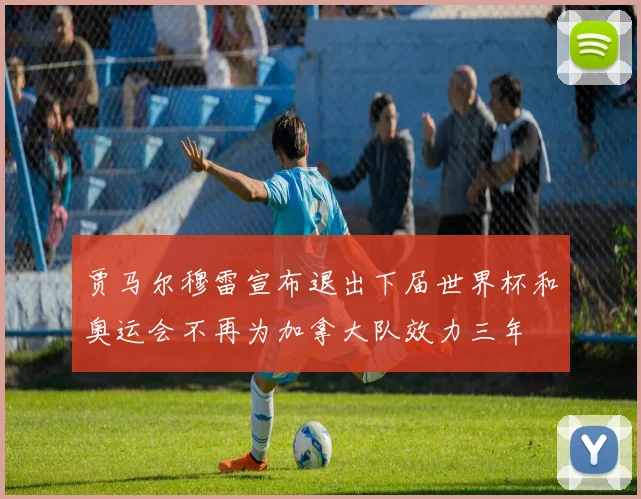 贾马尔穆雷宣布退出下届世界杯和奥运会不再为加拿大队效力三年