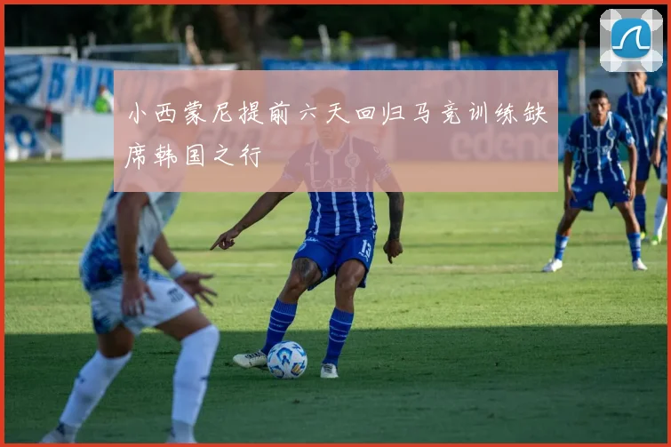 小西蒙尼提前六天回归马竞训练缺席韩国之行
