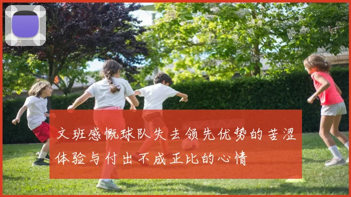 文班感慨球队失去领先优势的苦涩体验与付出不成正比的心情