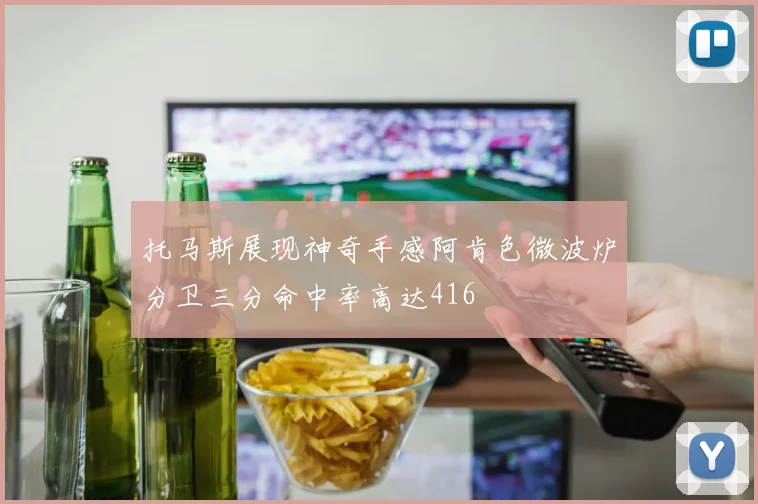 托马斯展现神奇手感阿肯色微波炉分卫三分命中率高达416