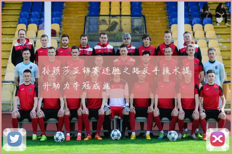 孙颖莎亚锦赛连胜之路反手技术提升助力夺冠成就