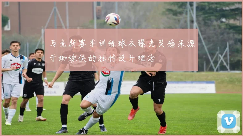 马竞新赛季训练球衣曝光灵感来源于蜘蛛侠的独特设计理念