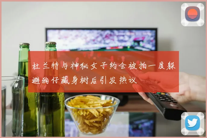 杜兰特与神秘女子约会被拍一度躲避狗仔藏身树后引发热议