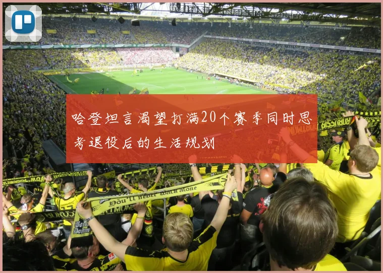 哈登坦言渴望打满20个赛季同时思考退役后的生活规划