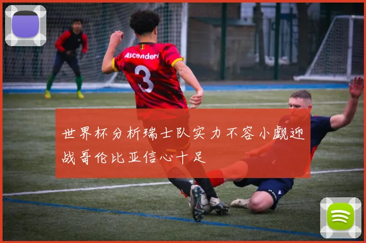 世界杯分析瑞士队实力不容小觑迎战哥伦比亚信心十足